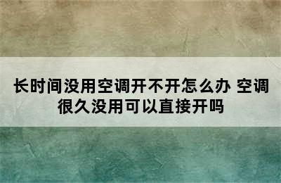 长时间没用空调开不开怎么办 空调很久没用可以直接开吗